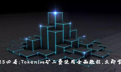 2025必看：Tokenim矿工费使用全面教程，立即掌握！