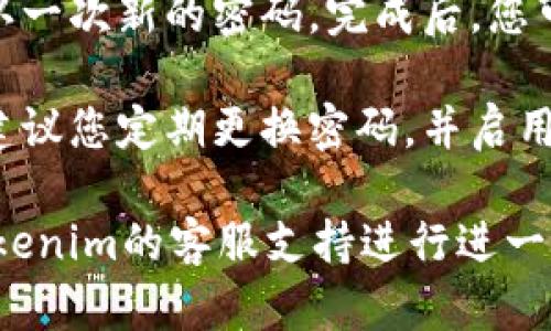 如果您忘记了Tokenim的密码，您可以通过以下步骤进行找回：

1. **访问Tokenim官网**：首先，您需要前往Tokenim的官方网站。

2. **找到登录页面**：在主页上，找到“登录”按钮并点击它，这将引导您到登录页面。

3. **点击“忘记密码？”**：在登录页面，您通常会看到一个链接，类似于“忘记密码？”或“找回密码”。点击该链接。

4. **输入注册邮箱**：系统会要求您输入您注册时使用的邮箱地址。确保输入正确，并点击“提交”或“发送”按钮。

5. **检查邮件**：接下来，您需要查收您的邮箱。Tokenim会向您提供的邮箱发送一封包含密码重置链接的邮件。

6. **点击重置链接**：打开邮箱，找到Tokenim发送的邮件，点击其中的密码重置链接。这会将您引导到一个新的页面。

7. **设置新密码**：在新页面上，您可以设置一个新的密码。确保这个新密码足够强大，包含字母、数字和特殊字符。

8. **确认更改**：设置新密码后，您通常需要确认一次新的密码。完成后，您可以使用新的密码登录到您的Tokenim账户。

9. **安全建议**：为了防止未来出现类似问题，建议您定期更换密码，并启用双重认证（如果平台支持的话）。

如果在这个过程中遇到任何问题，您可以联系Tokenim的客服支持进行进一步的帮助。希望这些步骤能帮助您顺利找回密码！