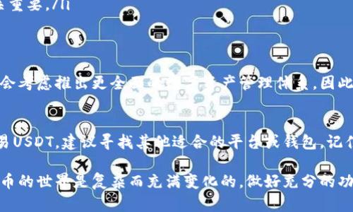 在区块链和加密货币领域，Tokenim是一种相对较新的数字资产和交易平台。当用户提到“Tokenim没有USDT钱包”时，这可能涉及到几个方面的问题或误解。接下来，我将为您详细解析这一话题，并提供相关的解决方案和建议。

什么是Tokenim?
Tokenim是一款旨在简化数字资产交易的加密货币平台，让用户能够轻松地管理和交易各种加密货币。它提供了许多便捷的功能，包括实时市场数据、交易图表、佣金计算工具等，为用户提供了良好的交易体验。

USDT简介
USDT（Tether）是一种与美元挂钩的稳定币，广泛用于加密货币市场。由于其价格波动小，投资者常常使用USDT来进行避险或在市场间转换资金。因此，拥有一个可以存储USDT的钱包，对于频繁交易的加密货币用户来说至关重要。

为何Tokenim没有USDT钱包?
首先，Tokenim平台本身可能并不支持USDT，因此用户在选择平台时需要确认其支持的加密货币种类。其次，一些新兴的加密货币平台可能出于技术安全、合规性或者市场需求等原因，选择不支持某些特定的数字资产。这样做虽然可能限制了用户的选择，但也能减少交易中的潜在风险。

如何解决USDT存储问题?
如果您是在Tokenim上交易但需要存储USDT，建议您采取以下几种解决方案:
ul
    listrong选择其他交易平台：/strong如果您需要频繁使用USDT进行交易，可以考虑注册其他支持USDT的钱包或交易平台，如Binance、Coinbase或其他主流加密平台。/li
    listrong使用第三方钱包：/strong许多数字钱包支持包括USDT在内的多种加密货币。例如，Trust Wallet、MetaMask等都是功能强大的选择，可以让您安全地存储和管理您的USDT。/li
    listrong通过去中心化交易所交易：/strong去中心化交易所（DEX）通常支持多种数字资产交易，包括USDT。用户可以直接通过自己的钱包进行交易，减少了使用中心化交易平台的风险。/li
/ul

如何选择数字钱包?
在选择适合的数字钱包时，考虑以下几个因素至关重要:
ul
    listrong安全性：/strong确保钱包具备良好的安全性，如双重认证、私钥保护等功能，以防止黑客攻击。/li
    listrong用户友好性：/strong选择界面简洁、易于操作的钱包，特别是对于新手用户，能够显著减少使用的难度。/li
    listrong费用：/strong了解钱包的使用费用，包括交易费和提现费，以便于对操作成本进行全面评估。/li
    listrong资产支持：/strong确保钱包支持您需要存储的所有数字资产，尤其是对于多种加密货币投资者来说，更是至关重要。/li
/ul

未来的Tokenim展望
随着加密货币市场的不断发展，许多交易平台正在不断更新和扩展其服务。尽管Tokenim目前可能不支持USDT，但未来可能会考虑推出更全面的数字资产管理体系。因此，保持对其最新动态的关注是十分必要的。同时，用户也应当多元化投资，避免将所有资产集中在单一平台上。

总结
Tokenim作为一个新兴的平台，可能在支持的交易资产上有所局限，这也是许多用户关心的问题。如果您迫切需要存储和交易USDT，建议寻找其他适合的平台或钱包。记住，加密货币市场充满机遇，但同时也伴随着风险，了解如何安全可靠地管理您的数字资产，是每一个投资者必须掌握的技能。

通过本文的介绍，希望能帮助您更好地理解Tokenim平台及其在USDT存储方面的限制，并为您提供可行的解决方案。加密货币的世界是复杂而充满变化的，做好充分的功课是成功的关键。