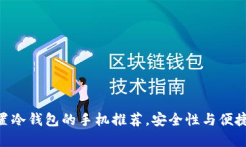 2025必看：内置冷钱包的手机推荐，安全性与便捷性的完美结合