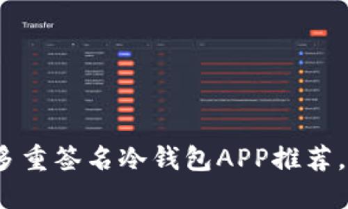 2025必看：比特币多重签名冷钱包APP推荐，保护你的资产安全！
