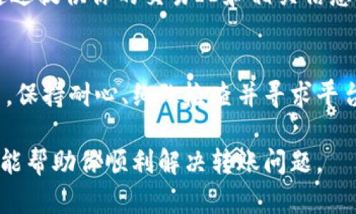 如果你在Tokenim上进行转账时收不到款项，可能是由于多种原因导致的。下面，我们将分步骤来分析可能的原因及解决方法，帮助你找到问题的根源。

1. 转账信息核实
首先，确保你输入的转账地址是正确的。区块链交易是不可逆的，一旦错误地址交易成功，资金将无法找回。此外，确认你转账的代币种类是否匹配接收地址，某些钱包只支持特定类型的代币。

2. 区块链状态检查
在进行转账时，考虑到当前区块链的网络状态也非常重要。某些时候，区块链网络拥堵会导致交易确认时间延长。你可以通过查阅相关区块链的浏览器来查看你的交易是否已经被确认。

3. 确认手续费
转账时，手续费直接影响交易的速度。如果你设置的手续费过低，交易可能不会被矿工优先处理。检查交易记录中支付的手续费是否合理，必要时可以重新发送交易并增加手续费。

4. 钱包状态
请检查你的钱包是否正常工作，有时软件问题会导致无法正确显示余额或交易情况。你可以尝试重新登录钱包或更新钱包软件。如果问题依旧存在，考虑联系客服。

5. Tokenim平台的支持
如果以上步骤都检查过但依旧没有解决问题，建议及时联系Tokenim的客服。通过提供你的交易ID和相关信息，他们能帮助你进一步排查问题。

总结
转账未到账的情况时有发生，但通常都可以通过上述步骤进行逐一排查和解决。保持耐心、细致检查并寻求平台支持，将能有效解决你的问题。

在处理加密货币转账时，确保多做核实与谨慎操作，以避免损失。希望这些信息能帮助你顺利解决转账问题。