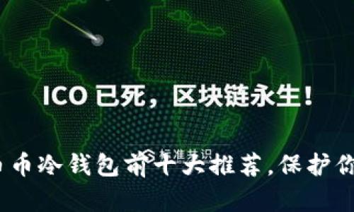 2025必看：币币冷钱包前十大推荐，保护你的数字资产！