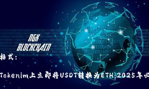 需成的格式:

如何在Tokenim上立即将USDT转换为ETH：2025年必看指南