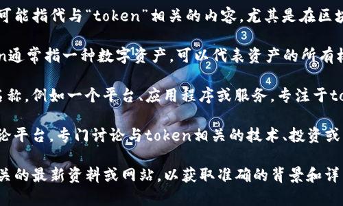 “tokenim”这一名称并没有广泛或特定的定义，通常可能指代与“token”相关的内容，尤其是在区块链或加密货币的领域中。以下是一些可能的解释：

1. **Tokenization**：在区块链和加密货币中，token通常指一种数字资产，可以代表资产的所有权。Tokenim可能是某个与此相关的项目、平台或工具。

2. **项目或服务名称**：它可能是某个具体项目的名称，例如一个平台、应用程序或服务，专注于token管理、交易或发行等。

3. **社区或论坛**：也有可能是一个社区、论坛或讨论平台，专门讨论与token相关的技术、投资或开发。

如果你想要更具体的信息，建议查找与“tokenim”相关的最新资料或网站，以获取准确的背景和详细的解释。