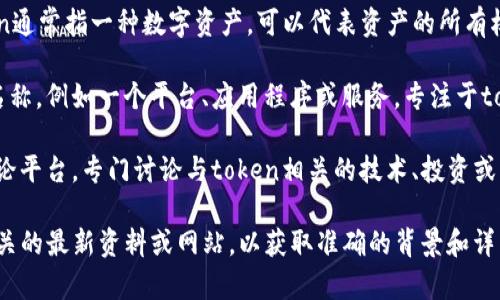 “tokenim”这一名称并没有广泛或特定的定义，通常可能指代与“token”相关的内容，尤其是在区块链或加密货币的领域中。以下是一些可能的解释：

1. **Tokenization**：在区块链和加密货币中，token通常指一种数字资产，可以代表资产的所有权。Tokenim可能是某个与此相关的项目、平台或工具。

2. **项目或服务名称**：它可能是某个具体项目的名称，例如一个平台、应用程序或服务，专注于token管理、交易或发行等。

3. **社区或论坛**：也有可能是一个社区、论坛或讨论平台，专门讨论与token相关的技术、投资或开发。

如果你想要更具体的信息，建议查找与“tokenim”相关的最新资料或网站，以获取准确的背景和详细的解释。