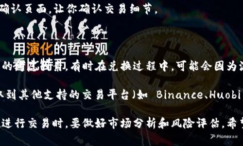 Tokenim 是一个去中心化的数字货币交易平台，用户可以在上面进行多种加密货币的交易 تاہم，如果你想将 Tokenim 上的某种代币转为 USDT（Tether），通常需要通过几个步骤。

首先，确认你所持有的代币在 Tokenim 上是否支持兑换为 USDT。如果支持，你可以在交易页面选择交易对进行兑换。

以下是一个一般的操作步骤：

1. **登录账户**：首先，需要登录到你的 Tokenim 账户。
  
2. **选择交易对**：在交易页面，选择你想要兑换的代币和 USDT 的交易对。例如，如果你拥有某种代币，可以选择该代币与 USDT 的交易对。
  
3. **输入交易数量**：输入你想要兑换的代币数量，系统会自动计算出你将获得多少 USDT。

4. **确认交易**：检查交易信息无误后，确认交易。通常，此时会有一个确认页面，让你确认交易细节。

5. **查看余额**：交易完成后，可以在你的账户中查看 USDT 的余额。

需要注意的是，交易所会收取一定的手续费。另外，流动性也是一个重要的考虑因素，有时在兑换过程中，可能会因为流动性不足导致价格波动。

如果 Tokenim 不支持直接兑换 USDT，还有其他方式，例如将代币提取到其他支持的交易平台（如 Binance、Huobi 等），在那里面进行兑换。

需要注意的是，加密货币市场波动较大，市场行情可能随时变化，因此在进行交易时，要做好市场分析和风险评估。希望这些信息能够帮助到你！