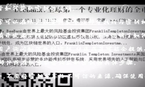Tokenim 密钥通常与加密货币或区块链项目相关。因此，找到或获取 Tokenim 密钥的方法主要依赖于具体的项目或平台。一般来说，你可以通过以下几种方式找到相关密钥：

1. **官方网站**：访问 Tokenim 的官方网站，通常可以找到关于如何获取密钥的说明。

2. **用户账户**：如果你在 Tokenim 上注册了账户，登录后通常可以在账户设置或安全性部分找到与密钥相关的信息。

3. **开发者文档**：如果 Tokenim 是一个开放的平台，可能会有开发者文档或API文档，其中详细说明了如何生成和管理密钥。

4. **社群和论坛**：加入 Tokenim 的相关社群或论坛，向其他用户询问如何找到密钥。社区成员可能会提供有效的帮助或指导。

5. **联系支持团队**：大部分项目都有支持团队，可以通过电子邮件或在线客服咨询获取密钥的具体步骤。

请注意，妥善保管你的密钥非常重要，因为这关乎到你的资金安全。不要将密钥分享给不可信的来源，确保使用安全的网络环境。