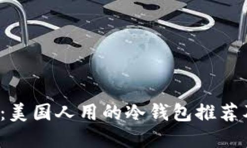 2025必看：美国人用的冷钱包推荐及选择指南