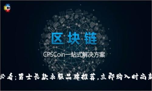 2025必看：男士长款衣服品牌推荐，立即购入时尚新选择！