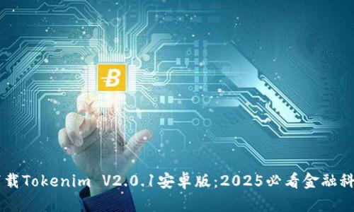 立即下载Tokenim V2.0.1安卓版：2025必看金融科技应用