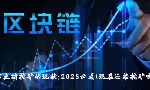 以太坊挖矿的现状：2025必看！现在还能挖矿吗？