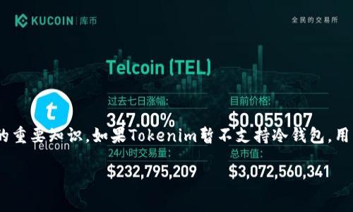 Tokenim 是一个数字资产管理平台，主要提供加密货币的存储、交易和管理服务。至于冷钱包的支持情况，这通常取决于平台的具体功能和设计。

冷钱包是一种离线存储数字资产的方法，通常使用硬件钱包或纸钱包，能够有效保护用户的私钥不被在线攻击。相较于热钱包（在线钱包），冷钱包因其安全性而受到许多投资者的青睐。

Tokenim的冷钱包支持

目前，Tokenim 平台是否支持冷钱包主要取决于其官方发布的功能。如果Tokenim支持冷钱包，用户可以将他们的加密资产转移至冷钱包，从而大幅降低因黑客攻击或网络漏洞造成的资产损失风险。

冷钱包的优势

冷钱包的一个主要优势是安全性。由于冷钱包不连接到互联网，黑客无法通过网络攻击获取用户的私钥和资金。此外，冷钱包还可以帮助用户长期存储资产，以便在未来市场状况良好时进行交易。

如何将Tokenim中的资产转移至冷钱包

如果Tokenim支持冷钱包，用户可以通过以下步骤将资产转移至他们的冷钱包：

ol
    li首先，用户需要创建或购买一个冷钱包设备。如果选择硬件钱包，需要确保其来自可信赖的制造商。/li
    li接下来，用户需要在Tokenim账户中找到“提取”或“转移”功能，并输入冷钱包的地址。/li
    li然后，确认交易细节，确保地址输入无误，最后提交转账请求。/li
    li最后，检查冷钱包，确认资产是否成功转移。/li
/ol

总结

虽然Tokenim是否支持冷钱包可能会变化，但了解冷钱包的优势以及如何安全地转移资产是每位加密货币投资者的重要知识。如果Tokenim暂不支持冷钱包，用户也可以利用其他钱包或服务来实现冷存储。始终确保您的数字资产安全是至关重要的，无论选择何种存储方式。 

如需了解Tokenim平台的最新动态或功能更新，建议访问其官方网站或相关论坛进行查询。