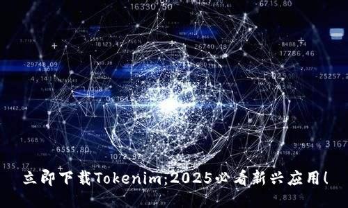 立即下载Tokenim：2025必看新兴应用！