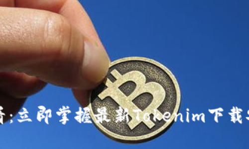 2025必看：立即掌握最新Tokenim下载安装攻略！