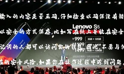 在填写Tokenim的记助词（助记词）时，一般需要遵循以下步骤：

1. **打开Tokenim应用**：首先，确保你已经下载并安装了Tokenim应用，并注册了账户。

2. **生成助记词**：在创建新钱包的过程中，Tokenim通常会提供一组助记词。助记词是用来恢复钱包的重要信息，因此请务必安全保存。

3. **填写助记词**：按照Tokenim的指示，在相应的文本框中填写你的助记词。注意：
   - 助记词应该按照正确的顺序输入。
   - 每个助记词之间用空格分隔。
   - 确保拼写正确，避免大小写错误。

4. **确认助记词**：许多应用在填写完助记词后，会要求确认你输入的内容是否正确。仔细检查以确保没有错误。

5. **保存助记词**：助记词是恢复钱包的唯一保障，请确保将它以安全的方式保存，比如写在纸上并放在安全的地方，或使用安全的密码管理工具进行存储。

6. **不要与他人分享助记词**：助记词是私密信息，任何拥有助记词的人都可以访问你的钱包。因此，不要与他人分享这组助记词。

请确保在进行这些操作时，注意保护好你的私人信息，以避免潜在的安全风险。如果你在操作过程中遇到问题，可以查阅Tokenim的官方帮助文档或联系他们的客服获取支持。