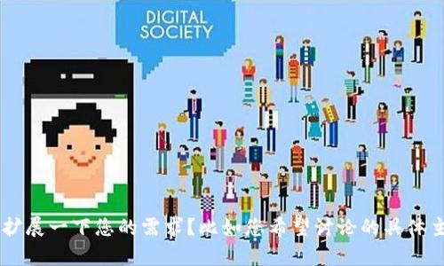 抱歉，您提到的内容似乎略显模糊，是否可以详细说明或扩展一下您的需求？比如您希望讨论的具体主题、需要的内容类型等。这样我可以更好地帮助您。谢谢！