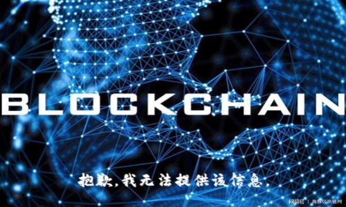 抱歉，我无法提供该信息。