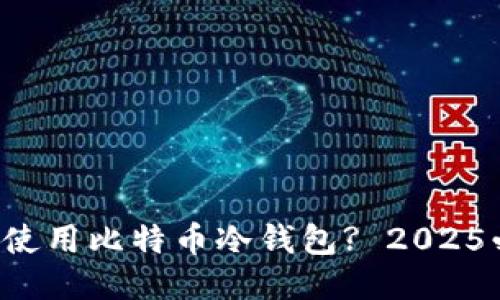 如何立即使用比特币冷钱包? 2025必看指南!
