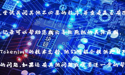 如果您在使用 Tokenim 时出现死机的情况，可以尝试以下几个步骤来排查和解决问题：

### 1. 检查系统要求
首先确认您的设备是否满足 Tokenim 的系统要求。不论是操作系统版本、内存还是处理器性能，都可能影响软件的顺畅运行。

### 2. 更新软件
确保您的 Tokenim 是最新版本。开发者可能已发布针对已知问题的修复和更新。

### 3. 重启设备
如果软件出现死机，尝试重启您的设备。重启可以清除潜在的缓存问题，并为程序提供一个新的运行环境。

### 4. 卸载重装
如果问题依然存在，您可以尝试卸载 Tokenim，然后重新安装。这将确保所有文件都被正确安装，并且旧的配置不会影响新程序的运行。

### 5. 检查其他应用程序
某些后台运行的程序可能与 Tokenim 冲突。尝试关闭其他不必要的程序，并查看是否有改善。

### 6. 查看日志文件
如果 Tokenim 提供日志文件功能，查看日志记录可以帮助您找出导致死机的具体原因。

### 7. 联系支持
若以上步骤均未能解决问题，可以考虑联系 Tokenim 的技术支持。他们可能会提供更针对性的解决方案。

希望这些建议能帮助您解决 Tokenim 死机的问题。如果还有其他问题或需要进一步的帮助，请随时告知！