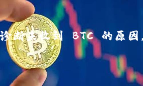 如果您在使用 Tokenim 进行交易时未收到 BTC，您可以按照以下步骤来解决问题：

核实交易状态
首先，您需要确认交易是否真的完成。有时候，交易可能还处于待处理状态。您可以通过交易所或钱包的交易记录查看交易状态。如果显示为“已完成”，那么接下来您需要进行进一步的调查。

检查区块链浏览器
使用区块链浏览器（如 Blockchain.com 或 BTCscan）输入您的钱包地址，查看是否有该交易的记录。如果交易未显示在区块链上，可能是因为您没有正确发送交易或网络上出现了延迟。

确认钱包地址
确保您输入了正确的钱包地址。任何轻微的错误都会导致您的资产发送到错误的地址，导致您无法收到款项。如果您发现地址错误，那么您需要联系对方进行协商，看看是否可以追回款项。

联系 Tokenim 客服
如果您在检查了所有内容后仍然未能解决问题，请联系 Tokenim 的客户支持。他们可以为您提供更多的信息和支持。提供交易的详细信息、交易哈希和相关的截图，以帮助他们更快地定位问题。

核实网络状况
有时候，网络拥堵也可能导致转账延迟。因此，检查 BTC 的网络状况和交易确认时间是个不错的选择。可以通过相关的区块链网站来监测网络状态。

注意安全问题
确保您的账户安全，有时未接收到款项可能是因为账户被盗。如果您发现可疑活动，请立刻更改密码和启用双重身份验证。同时，请确保您使用的设备和网络安全，避免信息被泄露。

总结
在处理加密货币交易时，保持冷静、仔细检查每一步是非常重要的。通过以上步骤，您可以有效诊断未收到 BTC 的原因，并采取相应的措施解决问题。如果还有不明之处，建议您积极与客服沟通，以获取专业的帮助。

希望这些信息能够帮助您解决问题！如果还有其他疑问，欢迎继续提问。