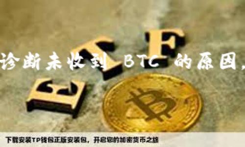 如果您在使用 Tokenim 进行交易时未收到 BTC，您可以按照以下步骤来解决问题：

核实交易状态
首先，您需要确认交易是否真的完成。有时候，交易可能还处于待处理状态。您可以通过交易所或钱包的交易记录查看交易状态。如果显示为“已完成”，那么接下来您需要进行进一步的调查。

检查区块链浏览器
使用区块链浏览器（如 Blockchain.com 或 BTCscan）输入您的钱包地址，查看是否有该交易的记录。如果交易未显示在区块链上，可能是因为您没有正确发送交易或网络上出现了延迟。

确认钱包地址
确保您输入了正确的钱包地址。任何轻微的错误都会导致您的资产发送到错误的地址，导致您无法收到款项。如果您发现地址错误，那么您需要联系对方进行协商，看看是否可以追回款项。

联系 Tokenim 客服
如果您在检查了所有内容后仍然未能解决问题，请联系 Tokenim 的客户支持。他们可以为您提供更多的信息和支持。提供交易的详细信息、交易哈希和相关的截图，以帮助他们更快地定位问题。

核实网络状况
有时候，网络拥堵也可能导致转账延迟。因此，检查 BTC 的网络状况和交易确认时间是个不错的选择。可以通过相关的区块链网站来监测网络状态。

注意安全问题
确保您的账户安全，有时未接收到款项可能是因为账户被盗。如果您发现可疑活动，请立刻更改密码和启用双重身份验证。同时，请确保您使用的设备和网络安全，避免信息被泄露。

总结
在处理加密货币交易时，保持冷静、仔细检查每一步是非常重要的。通过以上步骤，您可以有效诊断未收到 BTC 的原因，并采取相应的措施解决问题。如果还有不明之处，建议您积极与客服沟通，以获取专业的帮助。

希望这些信息能够帮助您解决问题！如果还有其他疑问，欢迎继续提问。