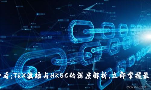 2025必看：TRX波场与HKBC的深度解析，立即掌握最新动态！