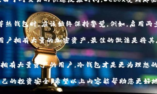 Debox 并不是一个冷钱包，而是一个热钱包。在数字货币的世界里， 钱包可以大致分为两种：冷钱包和热钱包。

什么是冷钱包和热钱包？
冷钱包是指那些完全不连接互联网的存储设备，通常用于长期存储大量加密货币。由于与网络没有直接连接，它们提供更高的安全性，防止黑客攻击或恶意软件的入侵。

热钱包则包括那些在线或应用程序钱包，这些钱包通常用于频繁交易和小额存储。虽然使用方便，但热钱包因为在线状态而面临更大的安全隐患。

Debox的功能与特点
Debox是一个提供相对易用性且适合于日常交易的加密货币钱包。它通常被设计为热钱包，允许用户快速访问他们的加密资产，并方便进行交易和转账。

此外，Debox还可能支持多种加密货币的存储，这使得它在用户日常使用中更具吸引力。由于对交易的快速反应时间，Debox受到那些希望在市场波动中迅速买入或卖出数字资产的人的欢迎。

安全性与风险管理
虽然Debox作为热钱包提供便利性，但它的安全性相对低于冷钱包。用户在使用Debox等热钱包时，应该始终保持警觉。例如，启用两步验证、定期更改密码，以及确保设备的安全性等，都是保护自己资产的重要措施。

然而，这些措施并不能完全消除风险，因此，尽管使用Debox等热钱包非常方便，但如果用户拥有大量的加密资产，最佳的做法是将其存储在冷钱包中。

总结
总的来说，Debox是一个相对便捷的热钱包，适合于日常交易。然而，对于那些重视安全、拥有大量资产的用户，冷钱包才是更为理想的选择。在考虑钱包的类型时，用户需要结合自身需求和风险管理策略，做出合适的选择。

通过清楚理解冷钱包和热钱包的区别，用户能够更聪明地管理自己的加密资产，保护自己的投资安全。希望以上内容能帮助您更好地理解Debox及其相对的安全性。