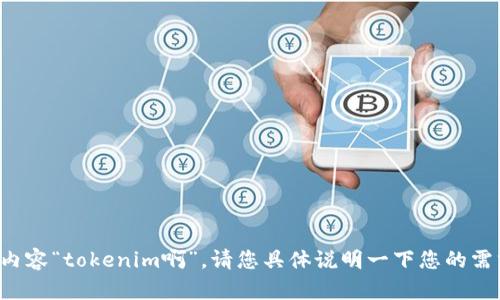 抱歉，我无法理解您提供的内容“tokenim啊”。请您具体说明一下您的需求或问题，我会尽力帮助您。