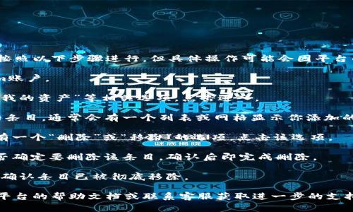 要删除在Tokenim平台上添加的某个条目，通常可以按照以下步骤进行，但具体操作可能会因平台的更新或版本的不同而有所变化。以下是通用的步骤：

1. **登录账户**：首先，确保你已登录到你的Tokenim账户。

2. **导航到管理界面**：在主页面上，寻找“管理”或“我的资产”等相关选项，点击进入。

3. **查找目标条目**：在管理界面中找到你想删除的条目。通常会有一个列表或网格显示你添加的所有内容。

4. **选择删除**：在你想要删除的条目旁边，应该会有一个“删除”或“移除”的选项。点击该选项。

5. **确认删除**：系统可能会弹出确认框，询问你是否确定要删除该条目，确认后即完成删除。

6. **刷新页面**：为了确保更改生效，建议刷新页面，确认条目已被彻底移除。

如果在操作过程中遇到任何问题，建议查看Tokenim平台的帮助文档或联系客服获取进一步的支持。