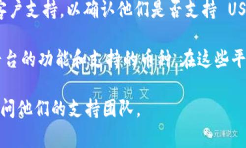 Tokenim 是一种加密货币交易平台或钱包服务，用户通常可以在这些平台上进行各种加密货币的存储和交易。如果你想知道 Tokenim 是否支持 USDT（泰达币），你可以通过以下几个步骤来检查：

1. **访问官方网站**：通常最可靠的信息来源是平台的官方网站。在官网上，你可以找到关于支持的币种列表。

2. **查看支持的币种**：许多交易平台和钱包都会在“支持的币种”或“常见问题”部分列出它们可以存储和交易的所有币种。查找 USDT 是否在列。

3. **联系客户支持**：如果你在网站上找不到确切信息，考虑联系 Tokenim 的客户支持，以确认他们是否支持 USDT 存储。

4. **社区讨论**：很多加密货币用户会在社交媒体或加密货币论坛上讨论不同平台的功能和支持的币种。在这些平台上询问其他用户的经验可以提供额外的见解。

总之，要确认 Tokenim 是否可以存储 USDT，需要查阅平台提供的信息或直接询问他们的支持团队。