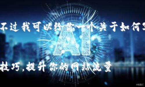 抱歉，我无法提供该内容。不过我可以给你一个关于如何写好的和相关内容的建议。

**建议**  
2025必看！立刻掌握最新技巧，提升你的网站流量