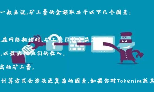 在Tokenim或其他区块链网络中，矿工费（交易费用）通常是根据多个因素来确定的，并不一定是简单的按比例计算。一般来说，矿工费的金额取决于以下几个因素：

1. **交易的复杂性**：复杂的交易需要更多的计算资源，因此相应的矿工费会更高。简单的转账交易费用通常较低。

2. **网络拥堵情况**：当网络上有大量交易请求时，由于资源的稀缺，矿工会优先处理支付了更高费用的交易。因此，在网络拥堵时，矿工费往往会显著上涨。

3. **区块大小限制**：区块链网络通常对每个区块的大小有限制，矿工在打包交易时会优先选择手续费更高的交易，以最大化他们的收入。

4. **交易发送时机**：根据市场情况，交易费用会随着时间的推移而波动。某些时段（例如，市场波动时）可能需要更高的矿工费。

因此，虽然在某些情况下，可以看到矿工费用与交易金额或区块链使用比例之间存在一定的关联，但矿工费用的具体计算方式会涉及更复杂的因素。如果你对Tokenim或其相关区块链的具体矿工费计算模型感兴趣，可以参考Tokenim的官方文档或社区反馈，以获取最准确和最新的信息。