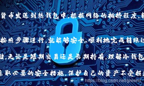 冷钱包和热钱包之间的转账是一个非常重要的话题，尤其在加密货币管理和安全存储方面。让我们深入探讨这个问题，了解冷钱包和热钱包的定义、优缺点，以及它们之间的转账过程。

冷钱包与热钱包的定义
冷钱包是指不直接连接到互联网的加密货币钱包，主要用于长期存储数字货币。由于其离线特性，冷钱包能够有效规避黑客攻击和网络漏洞，非常适合存放较大金额或者长期不动的资产。常见的冷钱包形式包括硬件钱包（如Ledger、Trezor）、纸钱包等。

相对而言，热钱包是指在线连接网络的加密货币钱包，方便用户进行日常交易。热钱包通常由交易所或者其他软件提供，虽然使用起来非常方便，但其安全性较低，更容易受到黑客攻击。因此，热钱包更适合频繁交易或小额资金的管理。

冷钱包和热钱包的优缺点
在选择钱包时，了解冷钱包和热钱包的优缺点是非常重要的。

strong冷钱包的优点：/strong
ul
    li安全性高，可以有效避免网络攻击。/li
    li适合长期存储，降低了被盗的风险。/li
    li支持多种货币，灵活多样。/li
/ul

strong冷钱包的缺点：/strong
ul
    li使用不便，转账过程中需要手动连接，较为繁琐。/li
    li如果丢失或损坏，可能导致资产无法恢复。/li
/ul

strong热钱包的优点：/strong
ul
    li使用方便，适合频繁交易。/li
    li能够快速访问资金，支持多种交易方式。/li
/ul

strong热钱包的缺点：/strong
ul
    li安全性较低，容易受到黑客攻击。/li
    li资金存放时间过长可能面临被盗风险。/li
/ul

冷钱包可以转热钱包吗？
从技术层面来看，冷钱包和热钱包之间的转账是完全可以实现的。用户只需通过特定的软件或钱包应用，按照一定的步骤进行操作，即可将冷钱包中的资产转移到热钱包中。

转账过程详细步骤
为了方便读者理解，让我们详细描述转账的具体过程。

首先，用户需要准备好冷钱包和热钱包的地址信息。每个钱包在创建时都会生成一串独特的地址，这个地址是接收加密货币的关键。在这个环节，用户需要确保地址无误，因为一旦发送错误，就可能导致资产不可找回。

strong步骤一：/strong打开冷钱包。
如果使用的是硬件钱包，用户首先需将其通过USB连接到电脑上，输入密码以解锁钱包。如果是纸钱包，用户可以用对应的软件扫描二维码来导入钱包信息。

strong步骤二：/strong选择要转账的资产和数量。
在冷钱包界面上，用户需找到要转出的加密货币，选择转账，然后输入想要转账的数量。在此步骤，确认转账的费用也是非常重要的，一般情况下，适当的转账费用可以加快交易处理的速度。

strong步骤三：/strong输入热钱包地址。
用户需要复制先前准备好的热钱包地址并粘贴到转账界面。当输入完成后，再次确认地址的正确性，确保不会出现任何错误。这个环节需要格外小心。

strong步骤四：/strong确认并发送转账。
最后，用户可以确认交易详情，确保所有信息无误后，点击发送按键。此时冷钱包将会将选定数量的加密货币发送到热钱包中。根据网络的拥挤程度，转账可能会迅速确认，也可能需要一些时间。

总结
通过以上的分析，我们可以得出结论：冷钱包和热钱包之间的转账是可行的。虽然操作相对复杂，但只要按照步骤进行，就能够安全、顺利地完成转账过程。

因此，用户在管理加密资产时，可以根据自己的需求选择合适的钱包类型，并合理安排资产的转移和存储。无论是短期交易还是长期持有，理解冷钱包和热钱包的特点，都会极大提高个人的资产安全性和流动性。

希望通过本文的详细介绍，读者能够更好地管理自己的加密货币资产。无论您选择哪种钱包，都请确保采取必要的安全措施，保护自己的资产不受损失。