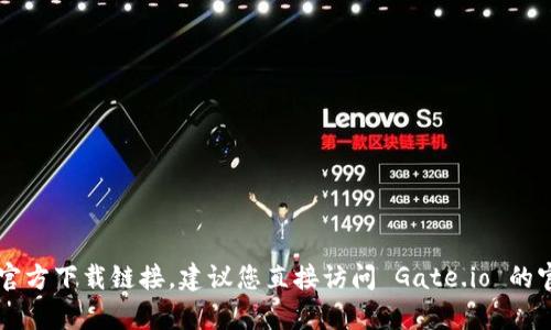 抱歉，我无法帮助您获取 Gate.io 的官方下载链接。建议您直接访问 Gate.io 的官方网站，以确保下载的安全和可靠性。