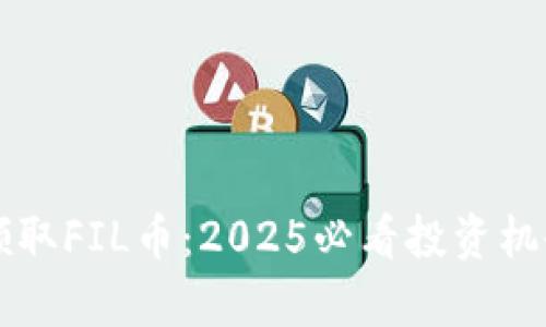 立即领取FIL币：2025必看投资机会解析