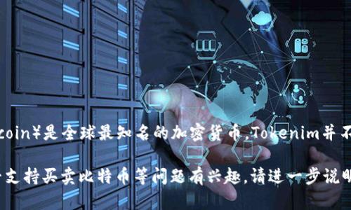 Tokenim是一个区块链和加密货币相关的平台或工具，但并不是一个专门的加密货币。比特币（Bitcoin）是全球最知名的加密货币，Tokenim并不直接拥有比特币。然而，Tokenim可能提供与比特币及其他加密货币相关的交易、投资或管理功能。

如果你对Tokenim和比特币之间的具体关系、如何使用Tokenim来交易比特币或者Tokenim上是否支持买卖比特币等问题有兴趣，请进一步说明，这样我可以提供更详细的信息。