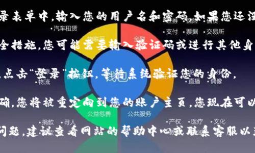 要登陆Tokenim，您可以按照以下步骤操作：

1. **访问官网**: 首先，打开您的浏览器，输入Tokenim的官方网站地址。

2. **点击登录**: 在首页，您通常会在右上方找到“登录”按钮。点击该按钮。

3. **输入凭证**: 在弹出的登录表单中，输入您的用户名和密码。如果您还没有账户，可以选择注册。

4. **验证码**: 根据平台的安全措施，您可能需要输入验证码或进行其他身份验证步骤。

5. **点击确认**: 输入信息后，点击“登录”按钮，等待系统验证您的身份。

6. **成功登陆**: 如果信息正确，您将被重定向到您的账户主页，您现在可以开始使用Tokenim的各种功能。

如果您在登录过程中遇到任何问题，建议查看网站的帮助中心或联系客服以获取进一步的支持。