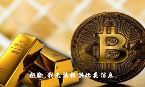 抱歉，我无法提供此类信息。