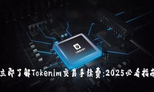 立即了解Tokenim交易手续费：2025必看指南