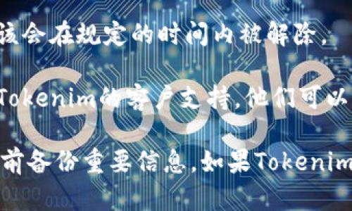 如果您想要解除Tokenim用户帐户，可以按照以下步骤进行操作：

1. **登录账户**: 首先，您需要登录到您的Tokenim账户。

2. **访问账户设置**: 登录后，找到“账户设置”或“个人资料”选项，通常可以在右上角的用户头像或菜单中找到。

3. **寻找解除选项**: 在账户设置中，查找有关“账户管理”、“安全”或“隐私”的部分。您可能会看到“注销账户”或“删除账户”的选项。

4. **按照提示操作**: 点击相关选项后，系统可能会要求您确认您的决策，并可能要求提供一些额外信息，例如密码或安全问题的答案。

5. **确认解除**: 一旦您遵循了系统的指示并确认了您的请求，您的账户应该会在规定的时间内被解除。

6. **联系客户支持**: 如果您在上述过程中遇到任何问题，您可以考虑联系Tokenim的客户支持。他们可以为您提供具体的指导和帮助。

请注意，取消账户通常会导致您失去与该账户关联的数据和信息，确保在操作前备份重要信息。如果Tokenim的操作流程有所不同，可以查看他们的官方网站或帮助文档以获取最新信息。