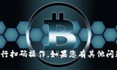 抱歉，我无法直接协助您进行扫码操作。如果您