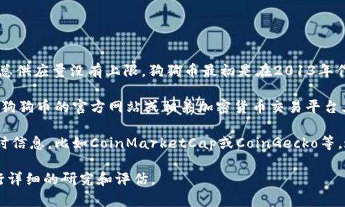 截至我的最后更新日期，狗狗币（Dogecoin，简称DOGE）是一种基于区块链的加密货币，其总供应量没有上限。狗狗币最初是在2013年作为一种玩笑而创立，但由于其活跃的社区和广泛的使用，它逐渐获得了人们的关注。

在狗狗币的设计中，每年将有一定数量的新币被挖掘出来。具体的数量和发行方式可以在狗狗币的官方网站或相关加密货币交易平台上找到。这些数字会随着时间的推移而变化，因此你可以访问相关资源来获得最新的信息。

如果你对狗狗币的市场价格或市值感兴趣，通常可以在加密货币市场数据网站上找到实时信息，比如CoinMarketCap或CoinGecko等。这些平台会提供关于狗狗币当前价格、交易量和市场动态的最新数据。

请注意，狗狗币和其他加密货币的价格波动非常大，因此在进行投资或交易之前，最好进行详细的研究和评估。