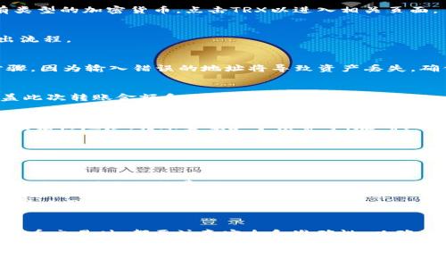 在使用IM钱包转出TRX（波场币）时，您需要按照以下步骤操作。请确保您拥有一个稳定的网络连接，并仔细输入接收地址以避免资金损失。以下是详细步骤：

步骤一：打开IM钱包
首先，您需要在您的设备上打开IM钱包应用程序。如果您尚未安装该应用，您可以前往应用商店下载并安装。

步骤二：登录您的账户
使用您的账户凭据登录IM钱包。如果您使用的是新设备，请确保进行安全验证，如验证码或指纹识别。

步骤三：选择TRX
在IM钱包主界面，找到您的TRX资产。通常，您的资产列表会显示所有类型的加密货币。点击TRX以进入相关页面。

步骤四：选择转出功能
在TRX页面上，您会看到“转出”或“发送”按钮。点击此按钮以开始转出流程。

步骤五：输入接收地址
在转出界面，您需要输入要发送的接收地址。这是您需谨慎操作的步骤，因为输入错误的地址将导致资产丢失。确保接收地址准确无误，您可以复制并粘贴地址以减少错误。

步骤六：输入转账金额
接下来，您需要输入您希望转出的TRX数量。请确认您的余额足以覆盖此次转账金额和可能的交易手续费。

步骤七：确认交易
在输入完接收地址和转账金额后，IM钱包会显示交易的详细信息，包括接收地址、转账金额和手续费等。在确认信息无误后，点击“确认”或“发送”按钮。

步骤八：完成交易
成功确认后，您的TRX将在短时间内发送到指定地址。您可以在钱包中查看交易状态，确认交易是否成功。如果交易失败，系统通常会给出相关提示，您可以根据提示进行相应的处理。

注意事项
1. **手续费**：进行TRX转出时，通常会产生网络手续费，请确保您的余额足够支付该费用。
2. **接收地址**：确保您发送TRX的接收地址是正确的，尤其是在复制粘贴时，确保没有多余的空格。
3. **安全性**：请务必避免在公共网络下使用IM钱包，确保您的设备安全，防止出现信息泄露。

总结
通过以上步骤，您可以轻松地将TRX从IM钱包转出。在进行任何加密货币交易时，都要注意安全和准确性，以确保您的资产安全。

如果您还有其他关于IM钱包或TRX的问题，请随时与我联系！
