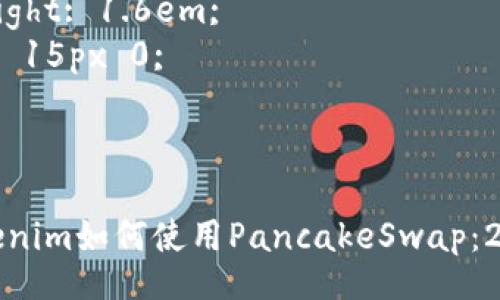 style
h3 {
    color: #4CAF50;
    font-size: 1.5em;
}

p {
    font-size: 1em;
    line-height: 1.6em;
    margin: 15px 0;
}
/style

立即掌握Tokenim如何使用PancakeSwap：2025必看指南