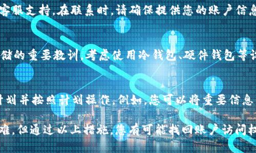 如果您在使用 Tokenim 或其他加密平台时遇到没有密钥的情况，请按照以下步骤进行检查和操作：

### 1. 检查设备和备份
首先，检查您是否在其他设备上保存过密钥或助记词。许多用户在设置钱包时会注意备份重要信息，因此请尝试查找任何可能的备份文件或记录。

### 2. 使用恢复功能
如果您之前备份了助记词或密钥，您可以通过 Tokenim 的恢复功能进行找回。进入平台，选择“恢复钱包”或类似选项，输入您的助记词或密钥。

### 3. 联系客服支持
如果您无法找到密钥或助记词，可以尝试联系 Tokenim 的客服支持。在联系时，请确保提供您的账户信息，但不要分享您的私钥或任何敏感信息，保护您的账户安全。

### 4. 学习安全存储方法
无论您是否找回了密钥，这次经历都可以成为您未来安全存储的重要教训。考虑使用冷钱包、硬件钱包等设备存储您的私钥，确保信息的安全性。

### 5. 预防措施
最后，为了避免今后再次发生类似问题，制定一个安全存储计划并按照计划操作。例如，您可以将重要信息保存在多个位置，并定期检查备份是否完整。

**总结**：没有密钥或助记词可能会导致访问加密资产的困难，但通过以上措施，您有可能找回账户访问权限。安全意识和定期备份是应对这类问题的关键。