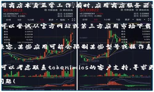 关于“tokenimios下载不了”的问题，您可以尝试以下几个步骤来解决：

### 1. 检查网络连接
确保您的设备连接到互联网。无论是Wi-Fi还是移动数据，网络不稳定都可能导致应用下载失败。

### 2. 更新设备软件
检查您的设备是否有可用的软件更新。过时的操作系统可能会导致不能下载最新版本的应用。

### 3. 清理存储空间
确保您的设备有足够的存储空间。下载应用需要一定的空间，如果设备存储已满，可能会导致下载失败。

### 4. 重启设备
有时候，简单的重启可以解决许多问题。如果您的下载一直失败，可以尝试重启设备，然后再次下载。

### 5. 检查应用商店
如果您通过应用商店下载，确保应用商店本身正常工作。有时，应用商店服务器出现问题也会导致无法下载。

### 6. 尝试其他下载方式
如果在应用商店下载遇到问题，您可以尝试从官方网站或第三方应用市场下载。请确保这些来源是安全和可靠的。

### 7. 检查设备兼容性
确保您的设备与tokenimios应用兼容。某些应用可能会限制某些型号或操作系统版本的设备。

### 8. 联系客服支持
如果以上方法都不能解决问题，您可以考虑联系tokenimios的客户支持，寻求更加专业的帮助。

希望这些建议能帮助您解决下载问题！