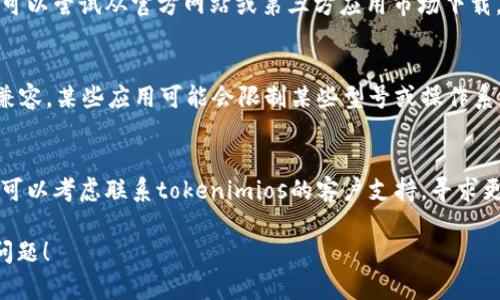 关于“tokenimios下载不了”的问题，您可以尝试以下几个步骤来解决：

### 1. 检查网络连接
确保您的设备连接到互联网。无论是Wi-Fi还是移动数据，网络不稳定都可能导致应用下载失败。

### 2. 更新设备软件
检查您的设备是否有可用的软件更新。过时的操作系统可能会导致不能下载最新版本的应用。

### 3. 清理存储空间
确保您的设备有足够的存储空间。下载应用需要一定的空间，如果设备存储已满，可能会导致下载失败。

### 4. 重启设备
有时候，简单的重启可以解决许多问题。如果您的下载一直失败，可以尝试重启设备，然后再次下载。

### 5. 检查应用商店
如果您通过应用商店下载，确保应用商店本身正常工作。有时，应用商店服务器出现问题也会导致无法下载。

### 6. 尝试其他下载方式
如果在应用商店下载遇到问题，您可以尝试从官方网站或第三方应用市场下载。请确保这些来源是安全和可靠的。

### 7. 检查设备兼容性
确保您的设备与tokenimios应用兼容。某些应用可能会限制某些型号或操作系统版本的设备。

### 8. 联系客服支持
如果以上方法都不能解决问题，您可以考虑联系tokenimios的客户支持，寻求更加专业的帮助。

希望这些建议能帮助您解决下载问题！