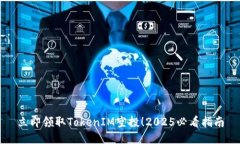 立即领取TokenIM空投！2025必看指南