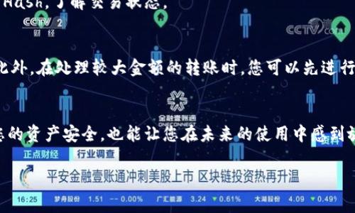 在将数字资产从ImToken转入冷钱包的过程中，您需要跟随几个简单的步骤。这些步骤不仅确保您能够顺利完成转账操作，还能帮助您保持资产的安全性。以下是详细的指引和注意事项：

了解冷钱包与热钱包的区别
在开始转账之前，首先要清楚冷钱包和热钱包之间的区别。冷钱包是离线存储解决方案，安全性较高，适合长期保存数字资产。热钱包（如ImToken）则是连接到互联网的，适合频繁交易。由于冷钱包不与互联网连接，它能有效防止黑客攻击。

准备冷钱包地址
在转账之前，确保您拥有冷钱包的正确地址。这通常是一个长字符串，任何错误都可能导致资产损失。如果您不确定如何找到冷钱包地址，请查看冷钱包的使用说明或官方文档，以确保您获得了正确的信息。

打开ImToken应用
首先，打开您的ImToken应用。在登录后，您将看到主界面，其中列出了您当前持有的数字资产。

选择转账功能
在ImToken主界面中，选择您希望转账的数字资产。例如，如果您希望转账以太坊（ETH），您只需点击该资产。然后，在资产详情页面中，找到并点击“转账”按钮。

输入冷钱包地址
在转账界面，您需要输入冷钱包的地址。建议通过复制粘贴的方式来确保地址的准确性。此外，ImToken可能会要求您确认地址，以避免转账出现错误。

输入转账金额
确定冷钱包地址后，您可以输入希望转账的金额。在此过程中，务必再次核对数字，以确保您不小心转错金额。此外，ImToken会显示交易手续费，请注意这一点。

确认并发送
在确认所有信息无误后，点击“发送”或“确认”按钮。根据您的安全设置，ImToken可能会要求您输入密码或进行生物识别验证。这是为了确保只有您能够进行这笔交易。

等待交易确认
发送交易后，您需要等待网络确认。您可以在ImToken中查看交易状态，通常情况下，交易会很快得到确认。然而，根据网络的拥堵程度，这可能需要几分钟到更长的时间。

确认资产到达冷钱包
最后，您可以检查冷钱包的交易记录，确认资产已正确到达。如果长时间未收到，您可以在ImToken中查看交易Hash，了解交易状态。

注意事项
在进行任何转账之前，务必确保您的冷钱包安全。例如，保持钱包的私钥离线，不要在网络上共享或输入私钥。此外，在处理较大金额的转账时，您可以先进行小额测试转账，确认流程顺利后再进行大额转账。

总结
将资产从ImToken转入冷钱包是一个相对简单的过程，但是必须确保所有步骤都正确无误。这不仅能够保障您的资产安全，也能让您在未来的使用中感到放心。经过以上步骤，您应该能够轻松完成这一操作。如果还有其他问题，欢迎随时查阅相关资料或者进行咨询。

希望这篇指南对您有所帮助，顺利完成资产的转移！